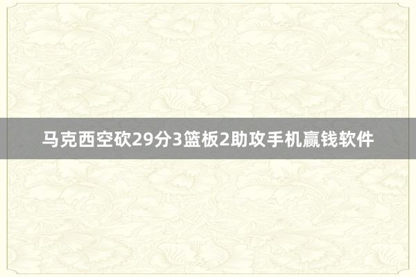 马克西空砍29分3篮板2助攻手机赢钱软件