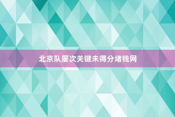 北京队屡次关键未得分堵钱网