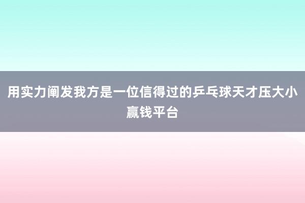 用实力阐发我方是一位信得过的乒乓球天才压大小赢钱平台