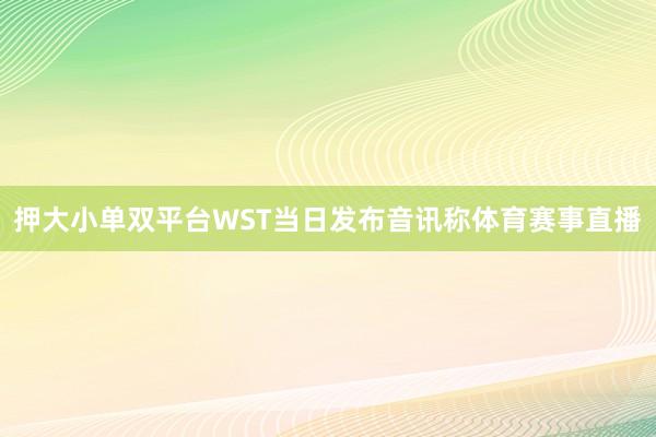 押大小单双平台　　WST当日发布音讯称体育赛事直播