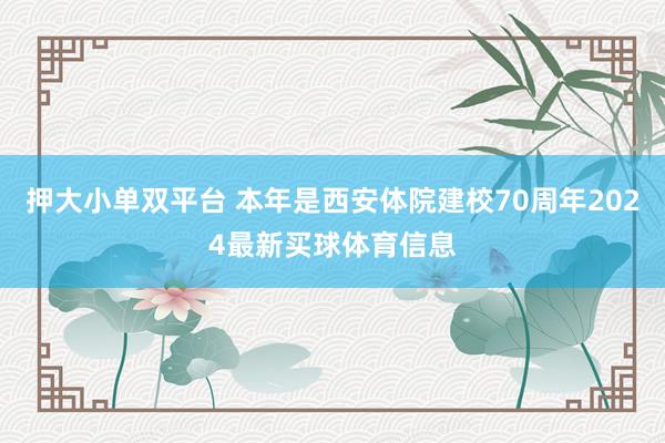 押大小单双平台 本年是西安体院建校70周年2024最新买球体育信息