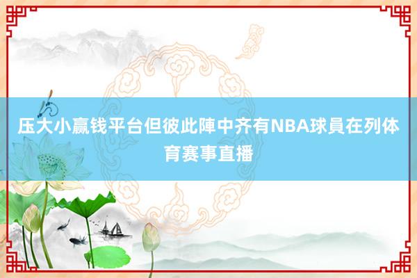 压大小赢钱平台但彼此陣中齐有NBA球員在列体育赛事直播