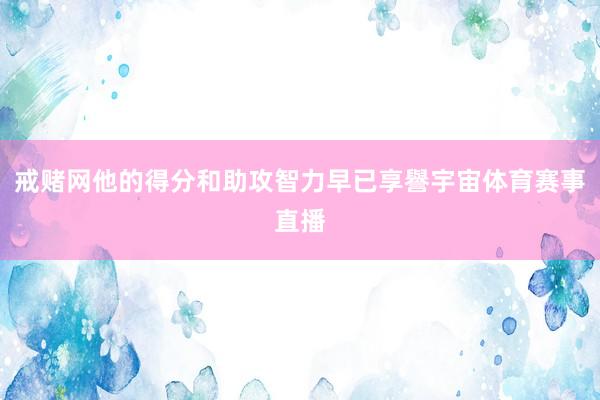 戒赌网他的得分和助攻智力早已享譽宇宙体育赛事直播