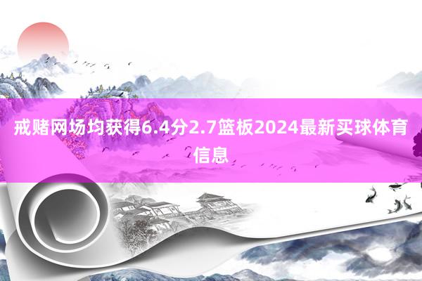 戒赌网场均获得6.4分2.7篮板2024最新买球体育信息