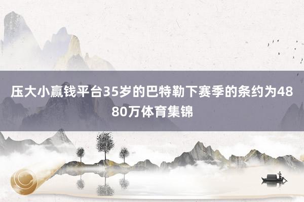 压大小赢钱平台　　35岁的巴特勒下赛季的条约为4880万体育集锦