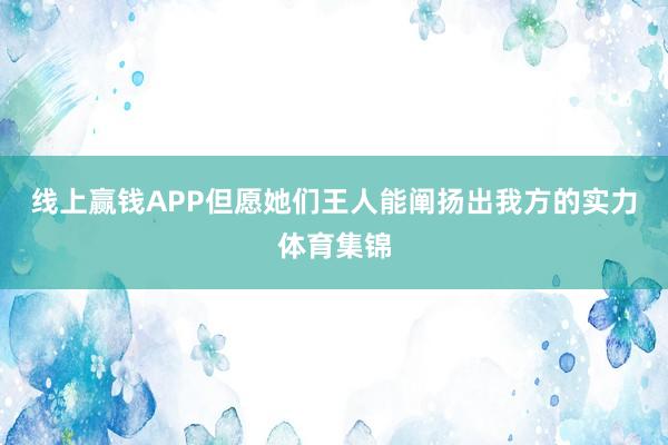 线上赢钱APP但愿她们王人能阐扬出我方的实力体育集锦