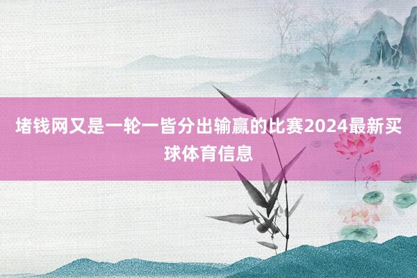 堵钱网又是一轮一皆分出输赢的比赛2024最新买球体育信息