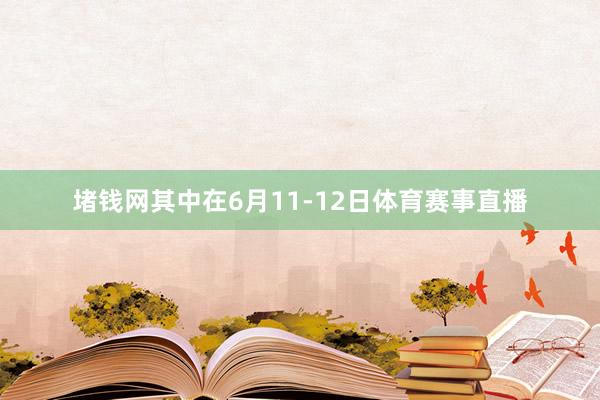 堵钱网其中在6月11-12日体育赛事直播