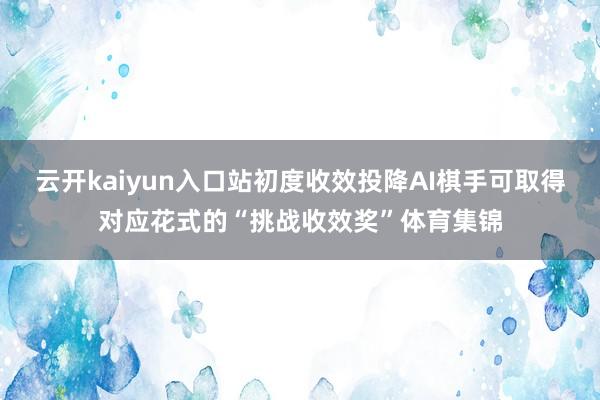 云开kaiyun入口站初度收效投降AI棋手可取得对应花式的“挑战收效奖”体育集锦