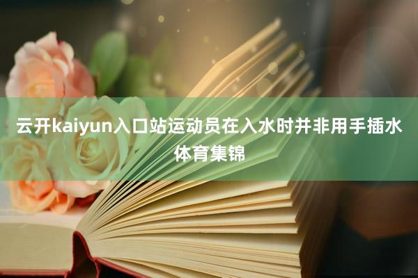 云开kaiyun入口站运动员在入水时并非用手插水体育集锦