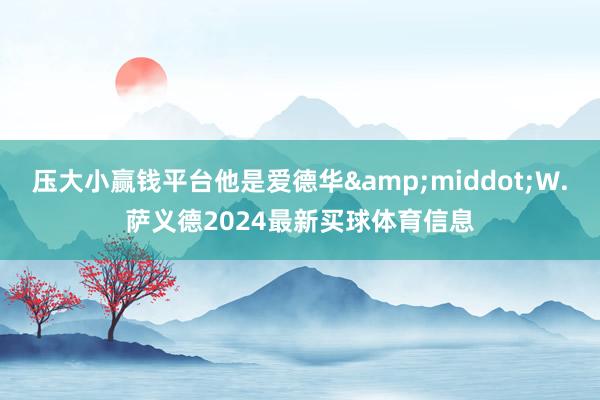 压大小赢钱平台他是爱德华&middot;W.萨义德2024最新买球体育信息