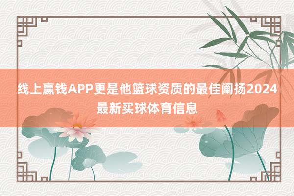 线上赢钱APP更是他篮球资质的最佳阐扬2024最新买球体育信息