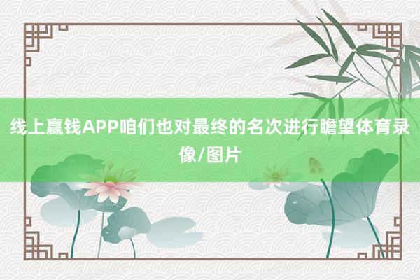 线上赢钱APP咱们也对最终的名次进行瞻望体育录像/图片