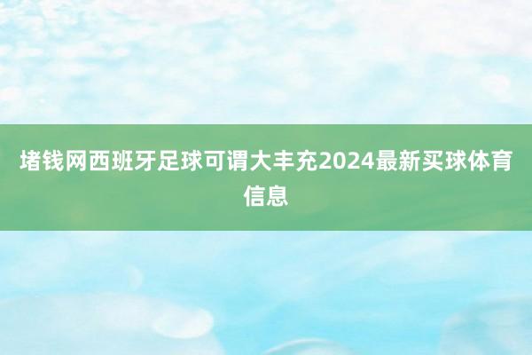 堵钱网西班牙足球可谓大丰充2024最新买球体育信息