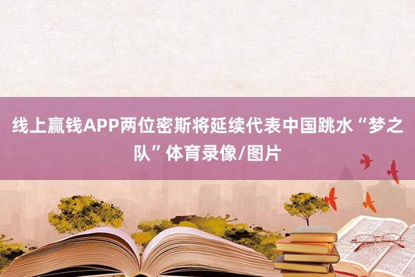 线上赢钱APP两位密斯将延续代表中国跳水“梦之队”体育录像/图片