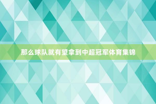 那么球队就有望拿到中超冠军体育集锦