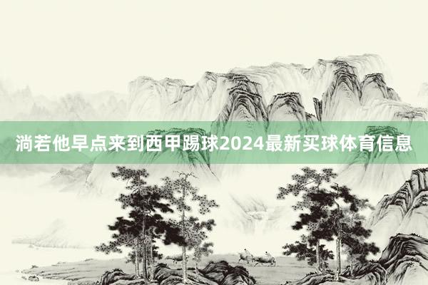 淌若他早点来到西甲踢球2024最新买球体育信息