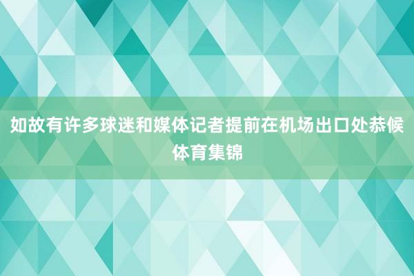 如故有许多球迷和媒体记者提前在机场出口处恭候体育集锦