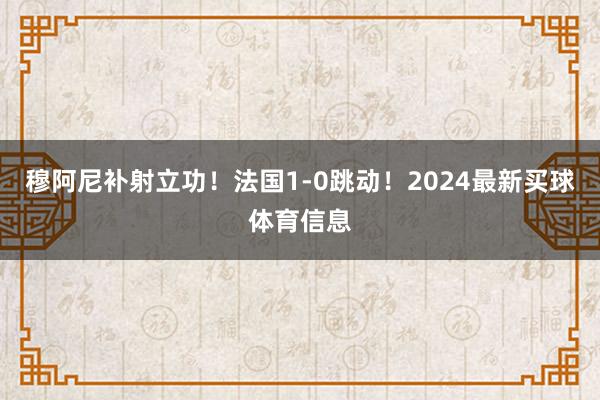 穆阿尼补射立功！法国1-0跳动！2024最新买球体育信息