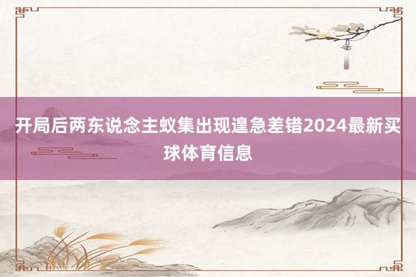 开局后两东说念主蚁集出现遑急差错2024最新买球体育信息