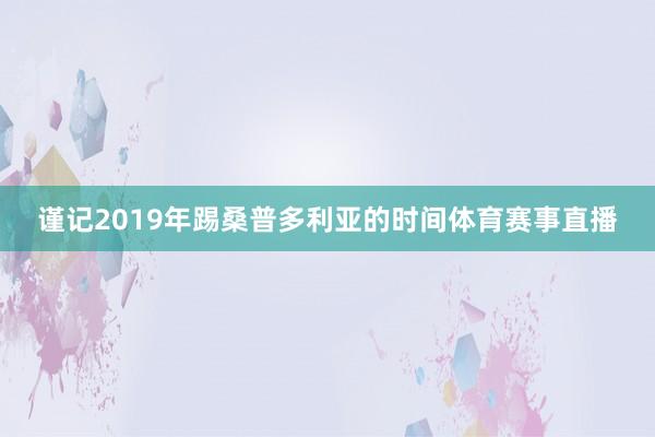 谨记2019年踢桑普多利亚的时间体育赛事直播