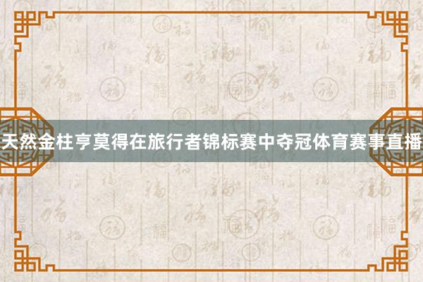 天然金柱亨莫得在旅行者锦标赛中夺冠体育赛事直播