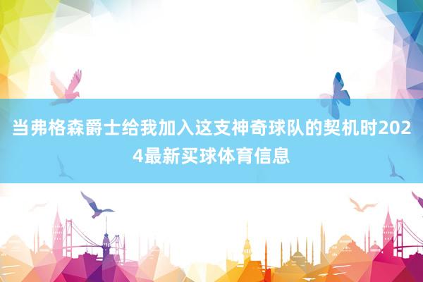 当弗格森爵士给我加入这支神奇球队的契机时2024最新买球体育信息