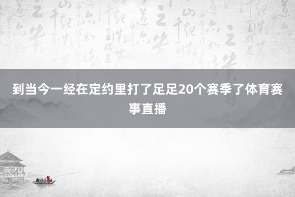 到当今一经在定约里打了足足20个赛季了体育赛事直播