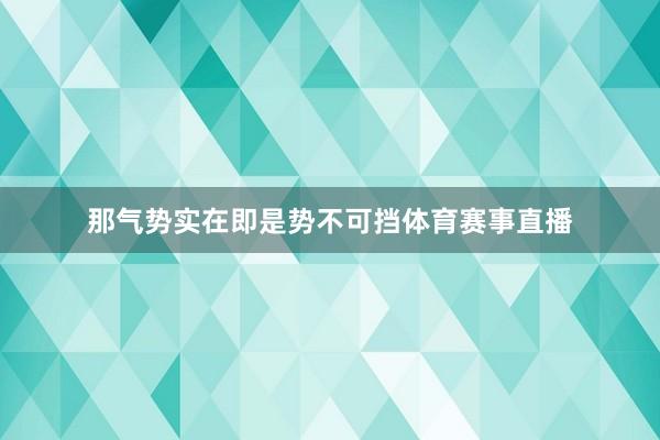 那气势实在即是势不可挡体育赛事直播