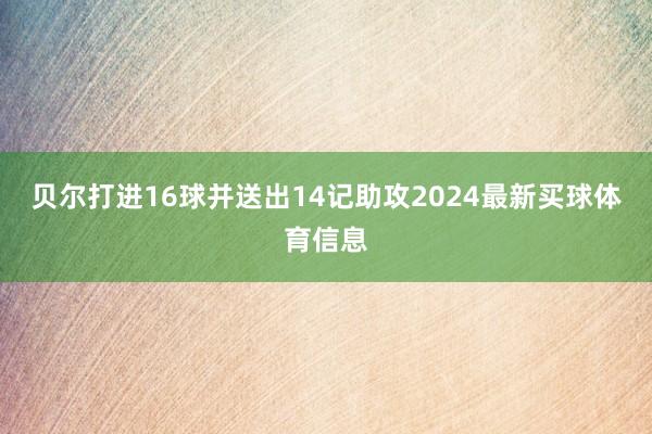 贝尔打进16球并送出14记助攻2024最新买球体育信息