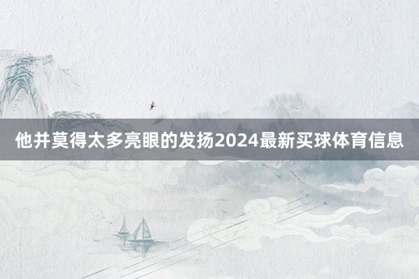 他并莫得太多亮眼的发扬2024最新买球体育信息