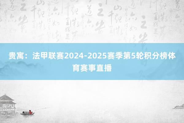 贵寓：法甲联赛2024-2025赛季第5轮积分榜体育赛事直播