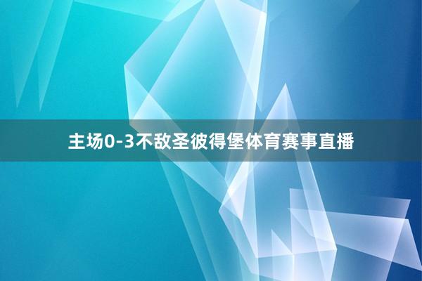 主场0-3不敌圣彼得堡体育赛事直播