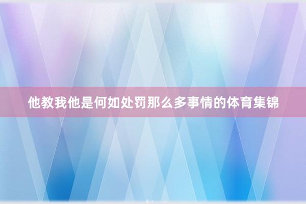 他教我他是何如处罚那么多事情的体育集锦