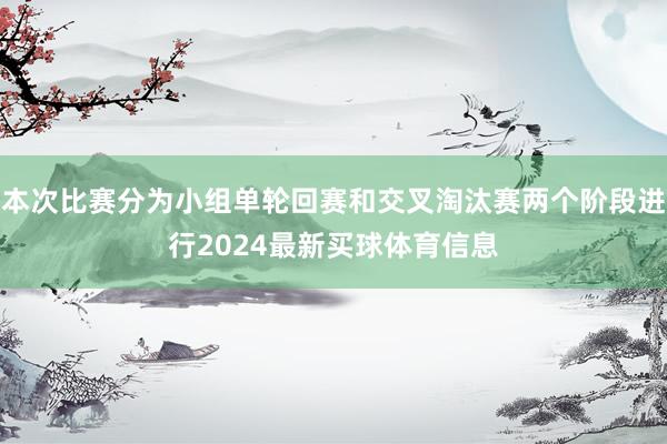 本次比赛分为小组单轮回赛和交叉淘汰赛两个阶段进行2024最新买球体育信息