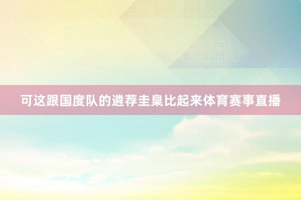 可这跟国度队的遴荐圭臬比起来体育赛事直播