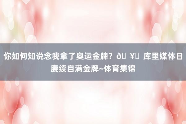 你如何知说念我拿了奥运金牌？🥇库里媒体日赓续自满金牌~体育集锦