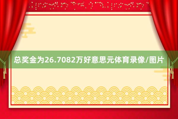 总奖金为26.7082万好意思元体育录像/图片