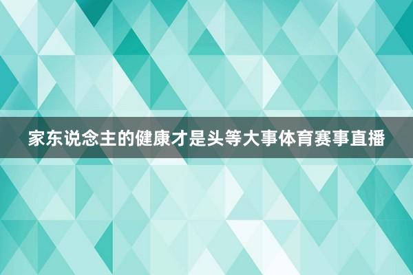 家东说念主的健康才是头等大事体育赛事直播