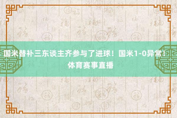 国米替补三东谈主齐参与了进球！国米1-0异常！    体育赛事直播