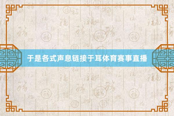 于是各式声息链接于耳体育赛事直播