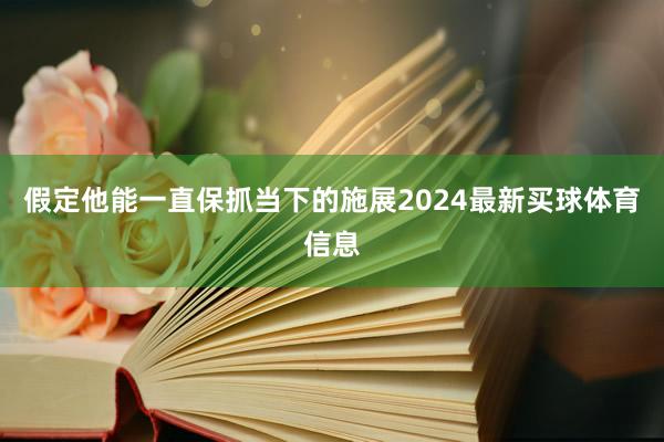 假定他能一直保抓当下的施展2024最新买球体育信息