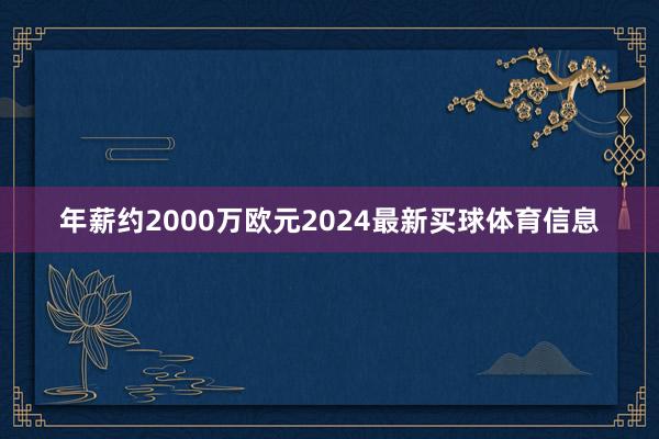 年薪约2000万欧元2024最新买球体育信息